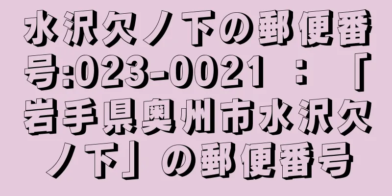 水沢欠ノ下の郵便番号:023-0021 ： 「岩手県奥州市水沢欠ノ下」の郵便番号