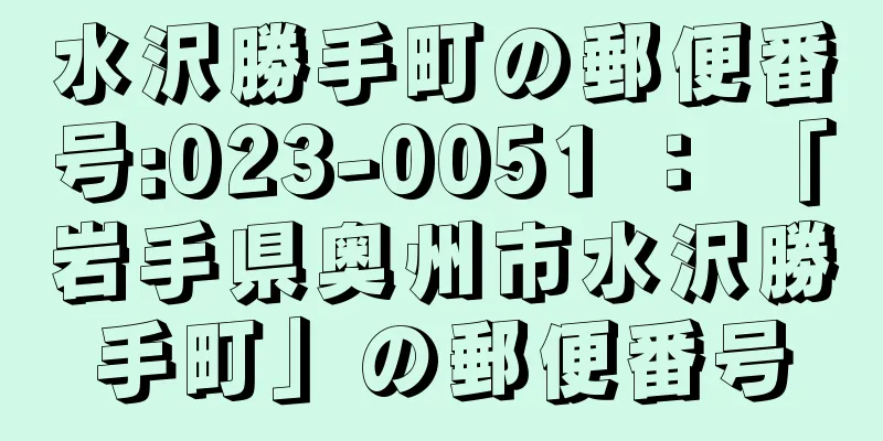 水沢勝手町の郵便番号:023-0051 ： 「岩手県奥州市水沢勝手町」の郵便番号