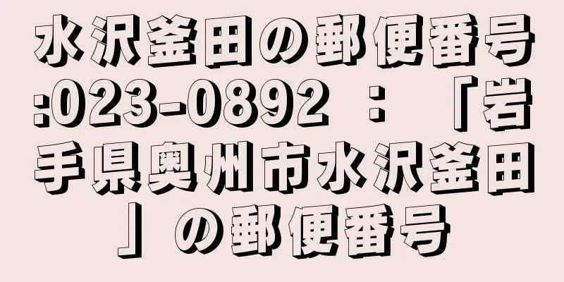 水沢釜田の郵便番号:023-0892 ： 「岩手県奥州市水沢釜田」の郵便番号