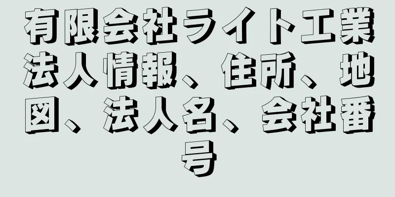 有限会社ライト工業法人情報、住所、地図、法人名、会社番号