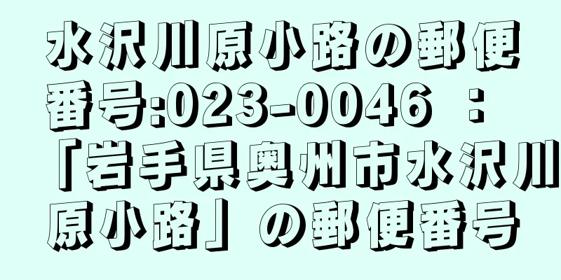 水沢川原小路の郵便番号:023-0046 ： 「岩手県奥州市水沢川原小路」の郵便番号