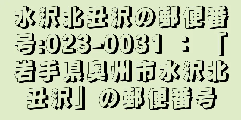 水沢北丑沢の郵便番号:023-0031 ： 「岩手県奥州市水沢北丑沢」の郵便番号