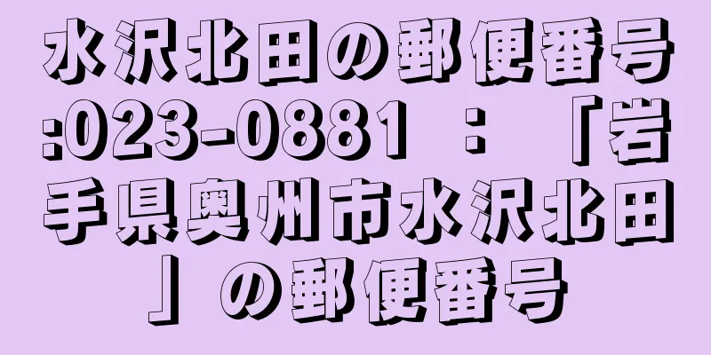 水沢北田の郵便番号:023-0881 ： 「岩手県奥州市水沢北田」の郵便番号