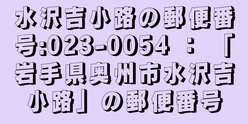 水沢吉小路の郵便番号:023-0054 ： 「岩手県奥州市水沢吉小路」の郵便番号