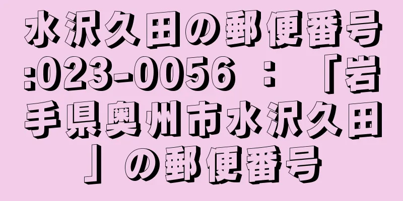 水沢久田の郵便番号:023-0056 ： 「岩手県奥州市水沢久田」の郵便番号