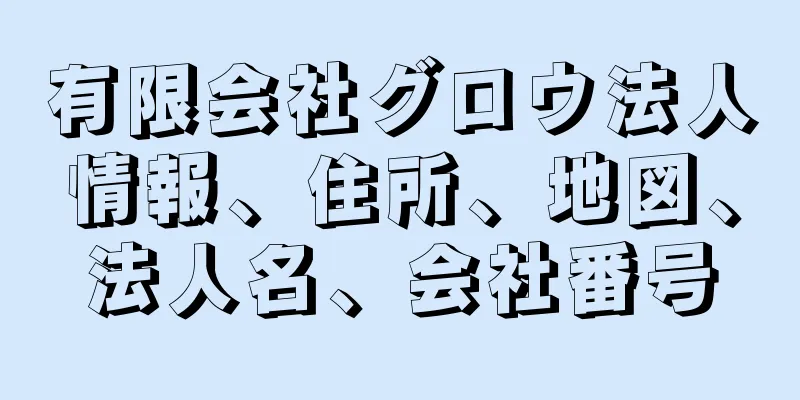 有限会社グロウ法人情報、住所、地図、法人名、会社番号