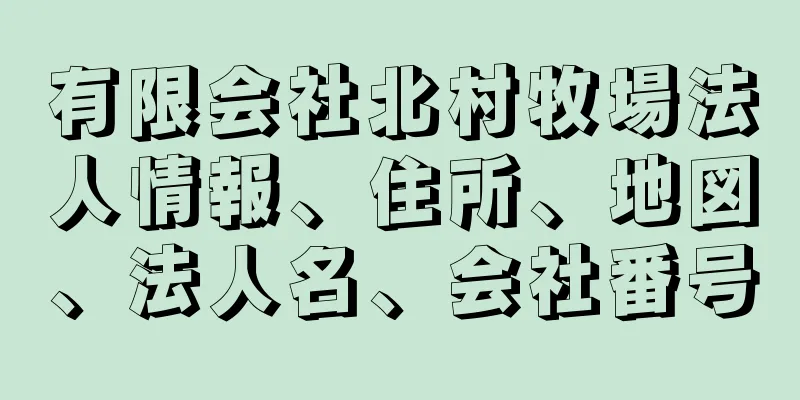 有限会社北村牧場法人情報、住所、地図、法人名、会社番号