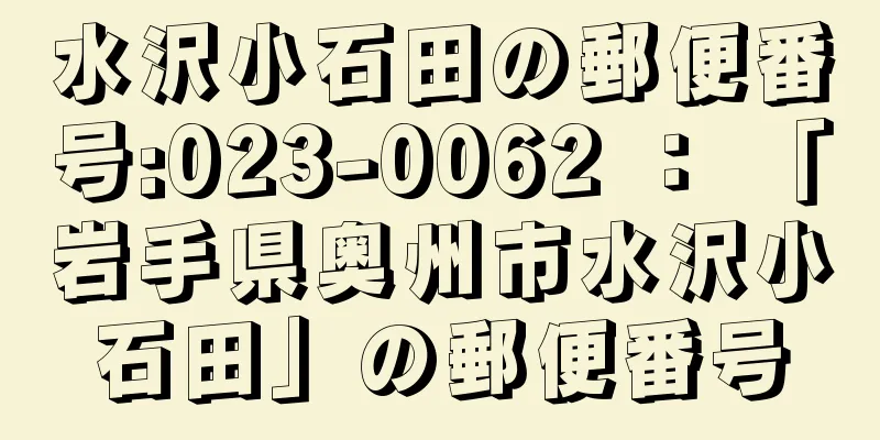 水沢小石田の郵便番号:023-0062 ： 「岩手県奥州市水沢小石田」の郵便番号