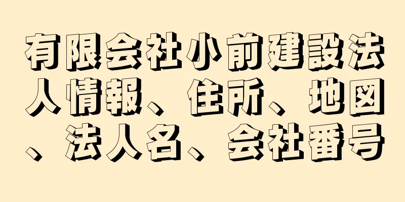 有限会社小前建設法人情報、住所、地図、法人名、会社番号