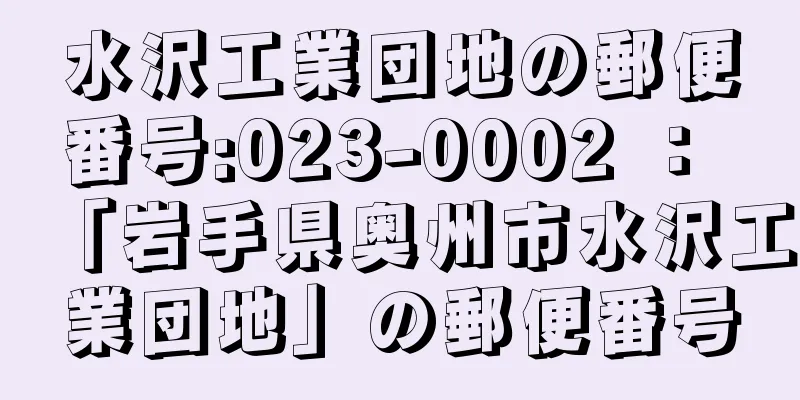 水沢工業団地の郵便番号:023-0002 ： 「岩手県奥州市水沢工業団地」の郵便番号