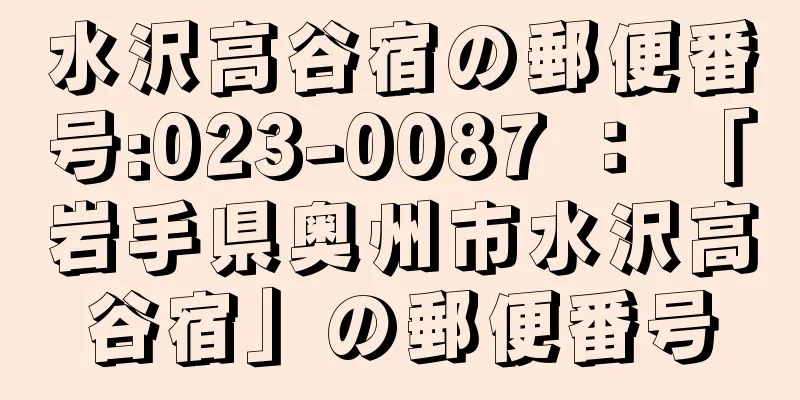 水沢高谷宿の郵便番号:023-0087 ： 「岩手県奥州市水沢高谷宿」の郵便番号