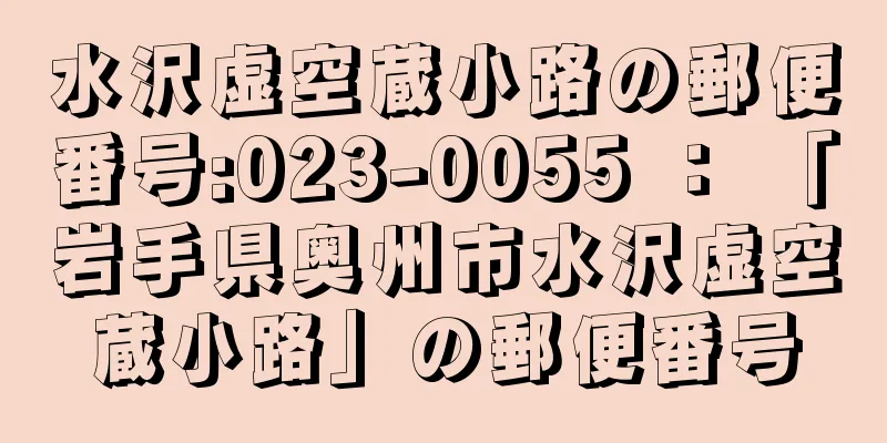 水沢虚空蔵小路の郵便番号:023-0055 ： 「岩手県奥州市水沢虚空蔵小路」の郵便番号