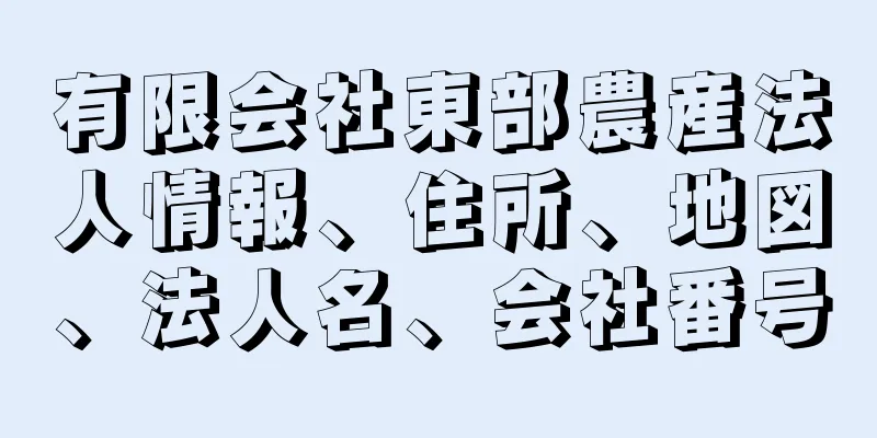 有限会社東部農産法人情報、住所、地図、法人名、会社番号