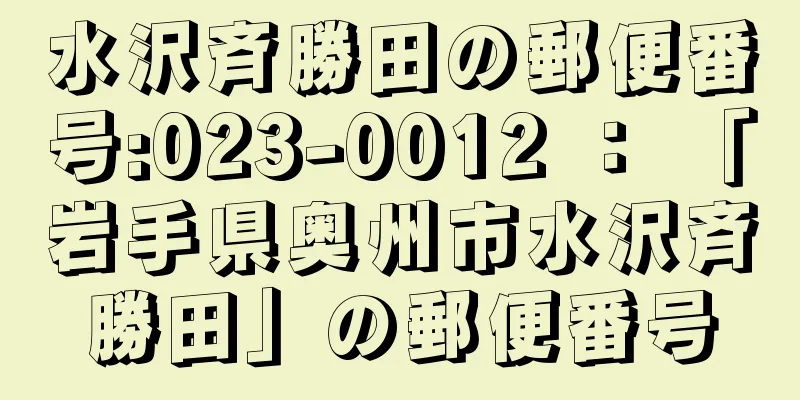 水沢斉勝田の郵便番号:023-0012 ： 「岩手県奥州市水沢斉勝田」の郵便番号