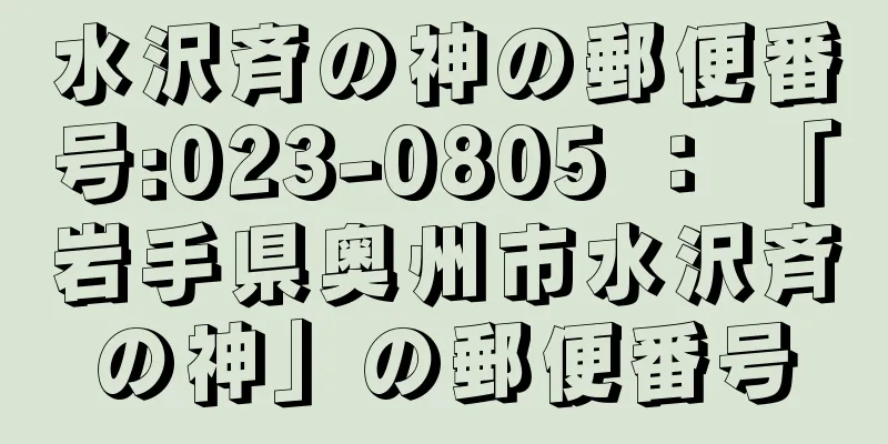 水沢斉の神の郵便番号:023-0805 ： 「岩手県奥州市水沢斉の神」の郵便番号