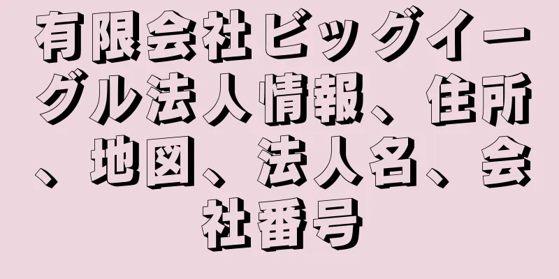 有限会社ビッグイーグル法人情報、住所、地図、法人名、会社番号