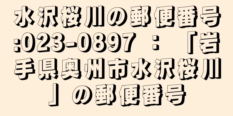 水沢桜川の郵便番号:023-0897 ： 「岩手県奥州市水沢桜川」の郵便番号