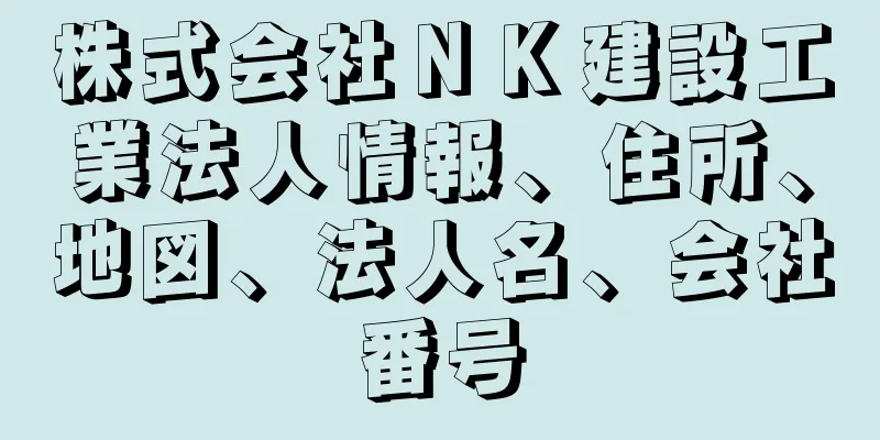 株式会社ＮＫ建設工業法人情報、住所、地図、法人名、会社番号