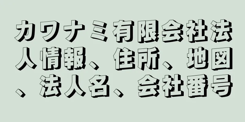 カワナミ有限会社法人情報、住所、地図、法人名、会社番号