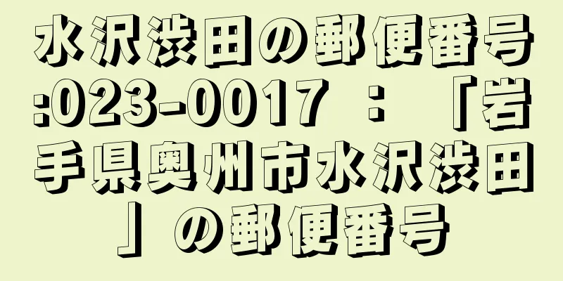 水沢渋田の郵便番号:023-0017 ： 「岩手県奥州市水沢渋田」の郵便番号