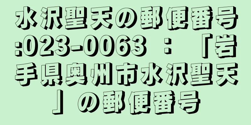 水沢聖天の郵便番号:023-0063 ： 「岩手県奥州市水沢聖天」の郵便番号