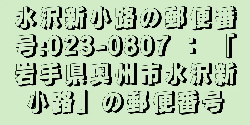 水沢新小路の郵便番号:023-0807 ： 「岩手県奥州市水沢新小路」の郵便番号