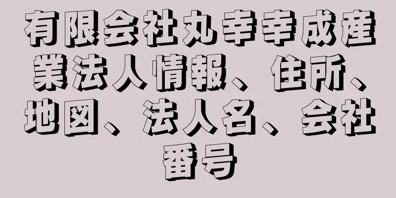 有限会社丸幸幸成産業法人情報、住所、地図、法人名、会社番号