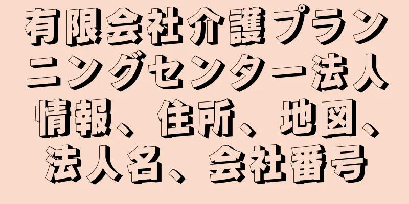 有限会社介護プランニングセンター法人情報、住所、地図、法人名、会社番号