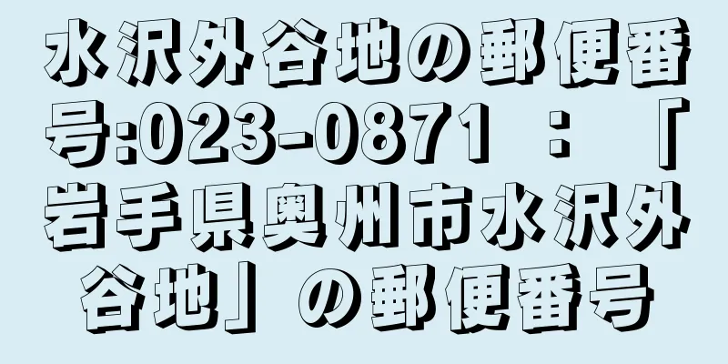 水沢外谷地の郵便番号:023-0871 ： 「岩手県奥州市水沢外谷地」の郵便番号