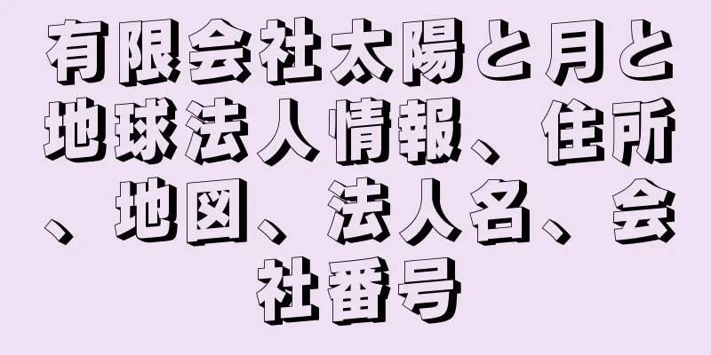 有限会社太陽と月と地球法人情報、住所、地図、法人名、会社番号