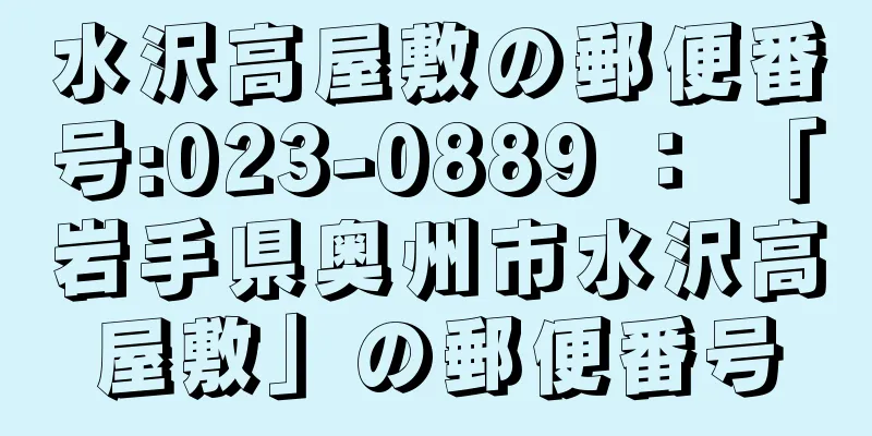 水沢高屋敷の郵便番号:023-0889 ： 「岩手県奥州市水沢高屋敷」の郵便番号