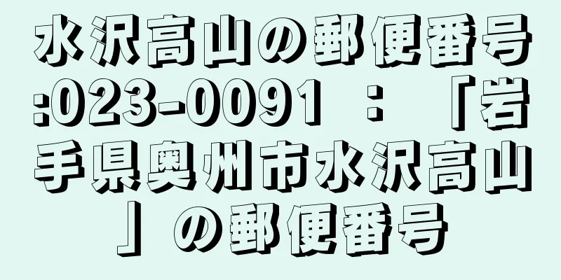 水沢高山の郵便番号:023-0091 ： 「岩手県奥州市水沢高山」の郵便番号