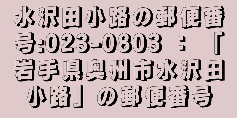 水沢田小路の郵便番号:023-0803 ： 「岩手県奥州市水沢田小路」の郵便番号