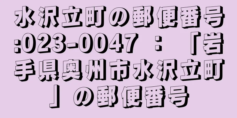 水沢立町の郵便番号:023-0047 ： 「岩手県奥州市水沢立町」の郵便番号