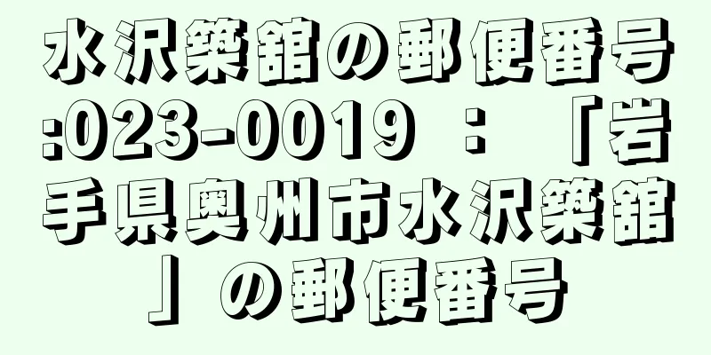 水沢築舘の郵便番号:023-0019 ： 「岩手県奥州市水沢築舘」の郵便番号