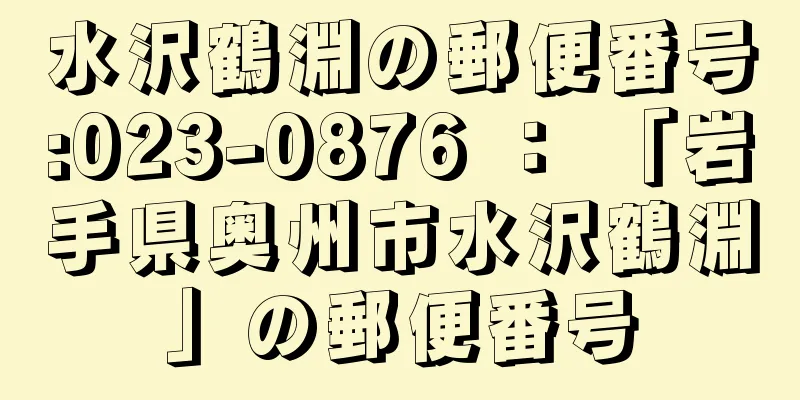 水沢鶴淵の郵便番号:023-0876 ： 「岩手県奥州市水沢鶴淵」の郵便番号