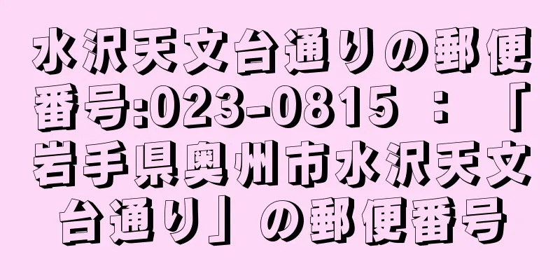 水沢天文台通りの郵便番号:023-0815 ： 「岩手県奥州市水沢天文台通り」の郵便番号