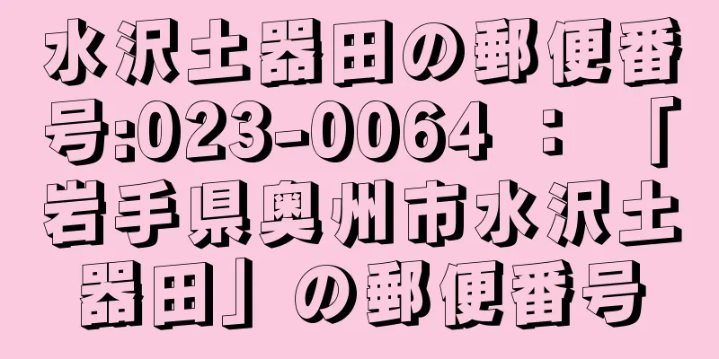 水沢土器田の郵便番号:023-0064 ： 「岩手県奥州市水沢土器田」の郵便番号