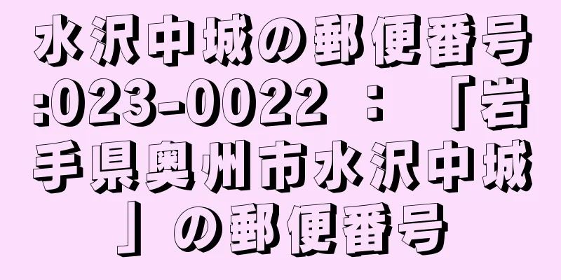 水沢中城の郵便番号:023-0022 ： 「岩手県奥州市水沢中城」の郵便番号