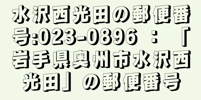 水沢西光田の郵便番号:023-0896 ： 「岩手県奥州市水沢西光田」の郵便番号