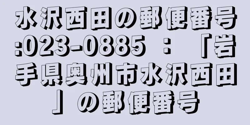 水沢西田の郵便番号:023-0885 ： 「岩手県奥州市水沢西田」の郵便番号