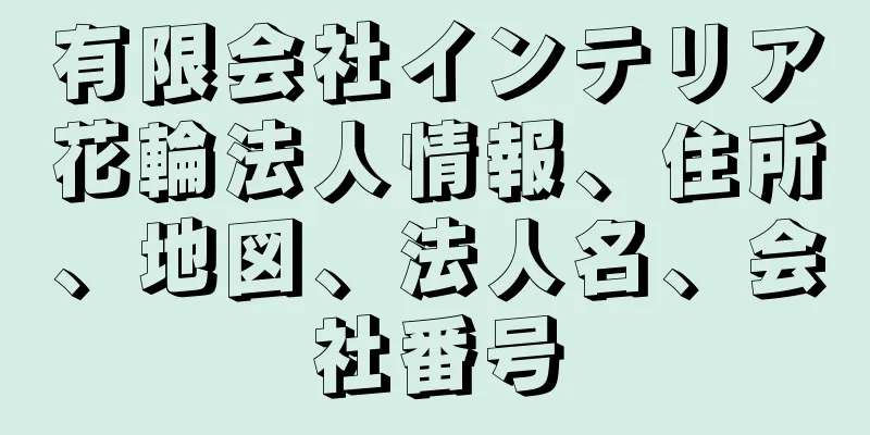 有限会社インテリア花輪法人情報、住所、地図、法人名、会社番号