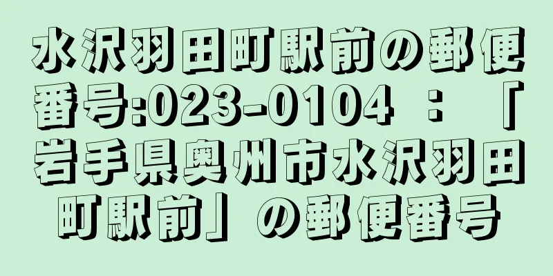 水沢羽田町駅前の郵便番号:023-0104 ： 「岩手県奥州市水沢羽田町駅前」の郵便番号