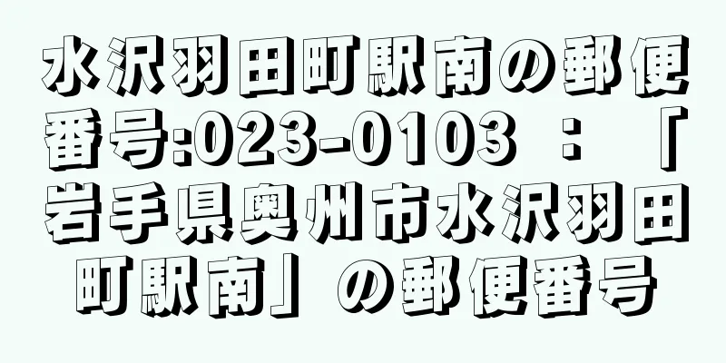 水沢羽田町駅南の郵便番号:023-0103 ： 「岩手県奥州市水沢羽田町駅南」の郵便番号