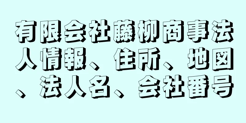 有限会社藤柳商事法人情報、住所、地図、法人名、会社番号