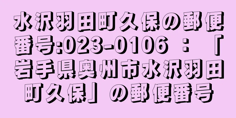 水沢羽田町久保の郵便番号:023-0106 ： 「岩手県奥州市水沢羽田町久保」の郵便番号