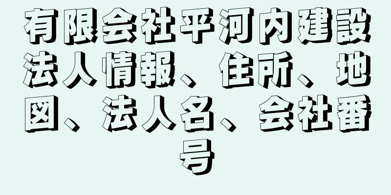 有限会社平河内建設法人情報、住所、地図、法人名、会社番号