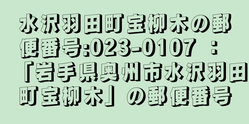 水沢羽田町宝柳木の郵便番号:023-0107 ： 「岩手県奥州市水沢羽田町宝柳木」の郵便番号