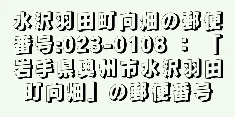 水沢羽田町向畑の郵便番号:023-0108 ： 「岩手県奥州市水沢羽田町向畑」の郵便番号