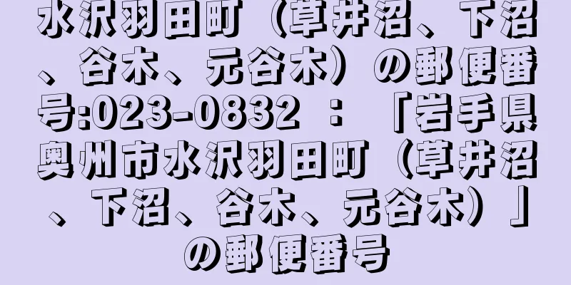 水沢羽田町（草井沼、下沼、谷木、元谷木）の郵便番号:023-0832 ： 「岩手県奥州市水沢羽田町（草井沼、下沼、谷木、元谷木）」の郵便番号